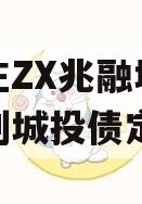 石家庄ZX兆融城投债权计划城投债定融