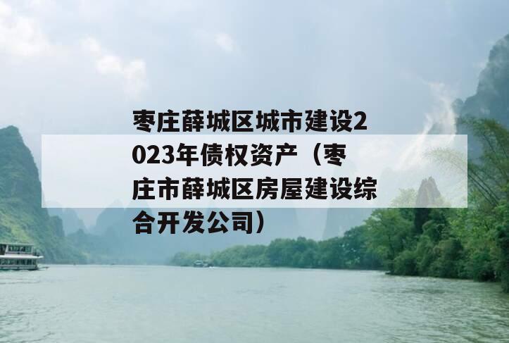 枣庄薛城区城市建设2023年债权资产（枣庄市薛城区房屋建设综合开发公司）