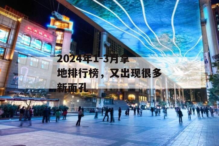 2024年1-3月拿地排行榜，又出现很多新面孔