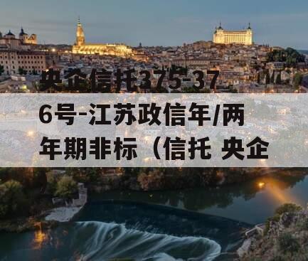 央企信托375-376号-江苏政信年/两年期非标（信托 央企）