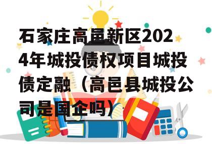 石家庄高邑新区2024年城投债权项目城投债定融（高邑县城投公司是国企吗）