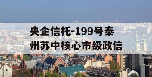 央企信托-199号泰州苏中核心市级政信