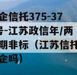 央企信托375-376号-江苏政信年/两年期非标（江苏信托是国企吗）