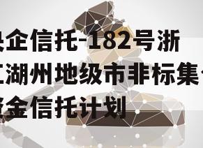 央企信托-182号浙江湖州地级市非标集合资金信托计划