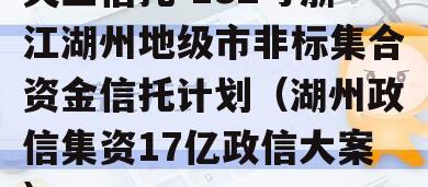 央企信托-182号浙江湖州地级市非标集合资金信托计划（湖州政信集资17亿政信大案）