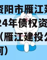 四川资阳市雁江建投水务2024年债权资产拍卖（雁江建投公司收入如何）