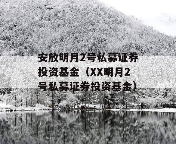 安放明月2号私募证券投资基金（XX明月2号私募证券投资基金）