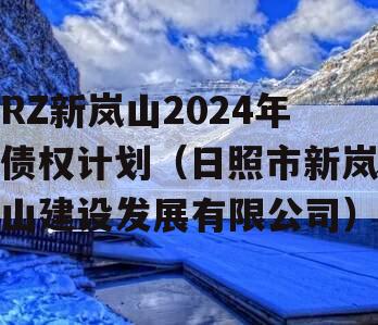 RZ新岚山2024年债权计划（日照市新岚山建设发展有限公司）