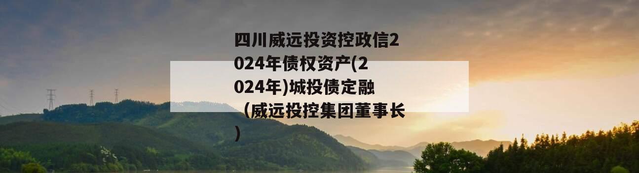 四川威远投资控政信2024年债权资产(2024年)城投债定融（威远投控集团董事长）