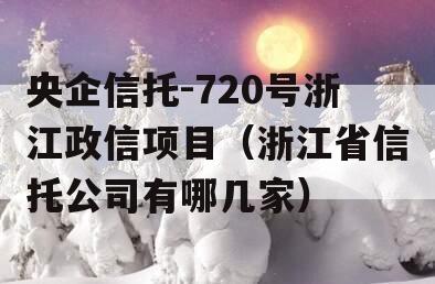 央企信托-720号浙江政信项目（浙江省信托公司有哪几家）