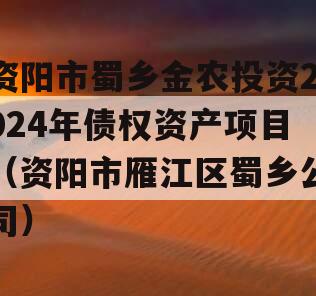 资阳市蜀乡金农投资2024年债权资产项目（资阳市雁江区蜀乡公司）