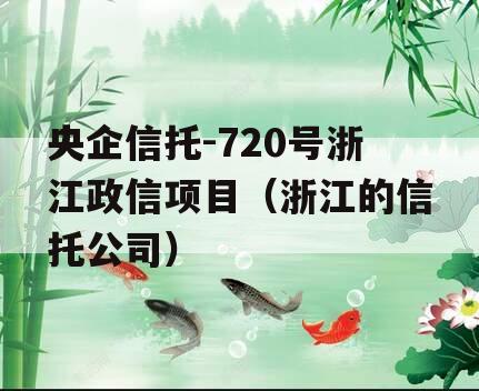 央企信托-720号浙江政信项目（浙江的信托公司）