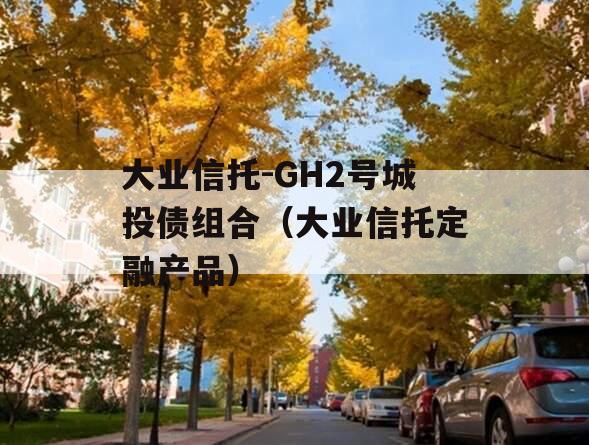 大业信托-GH2号城投债组合（大业信托定融产品）