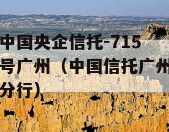 中国央企信托-715号广州（中国信托广州分行）