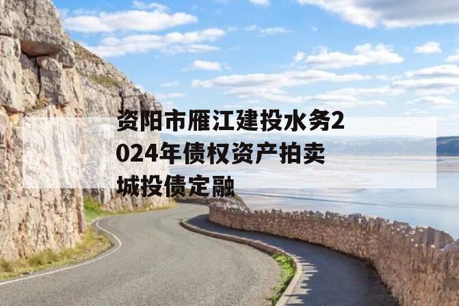 资阳市雁江建投水务2024年债权资产拍卖城投债定融