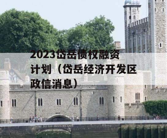 2023岱岳债权融资计划（岱岳经济开发区政信消息）