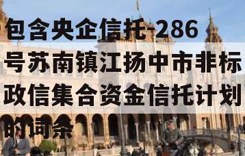 包含央企信托-286号苏南镇江扬中市非标政信集合资金信托计划的词条