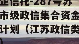 央企信托-287号苏中市级政信集合资金信托计划（江苏政信类信托）