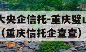 大央企信托-重庆璧山（重庆信托企查查）