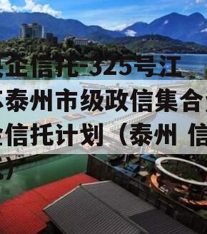 央企信托-325号江苏泰州市级政信集合资金信托计划（泰州 信托）