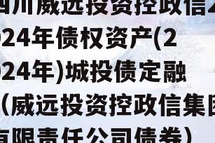 四川威远投资控政信2024年债权资产(2024年)城投债定融（威远投资控政信集团有限责任公司债券）