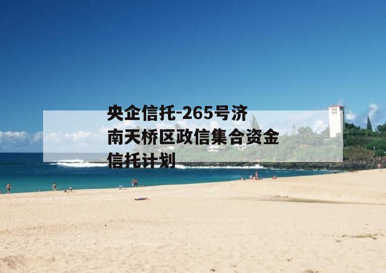 央企信托-265号济南天桥区政信集合资金信托计划