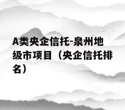 A类央企信托-泉州地级市项目（央企信托排名）