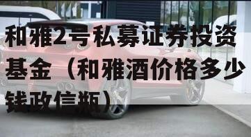 和雅2号私募证券投资基金（和雅酒价格多少钱政信瓶）