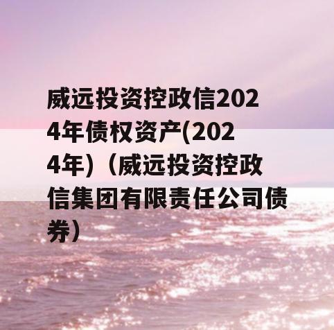 威远投资控政信2024年债权资产(2024年)（威远投资控政信集团有限责任公司债券）