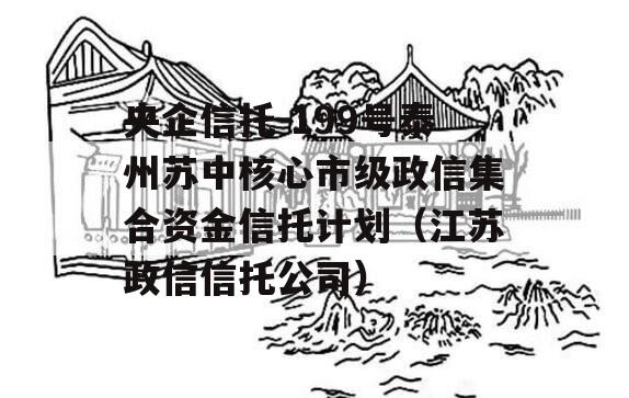 央企信托-199号泰州苏中核心市级政信集合资金信托计划（江苏政信信托公司）