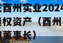 重庆酉州实业2024年债权资产（酉州实业集团董事长）