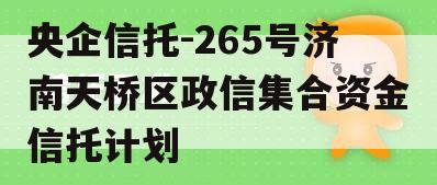 央企信托-265号济南天桥区政信集合资金信托计划