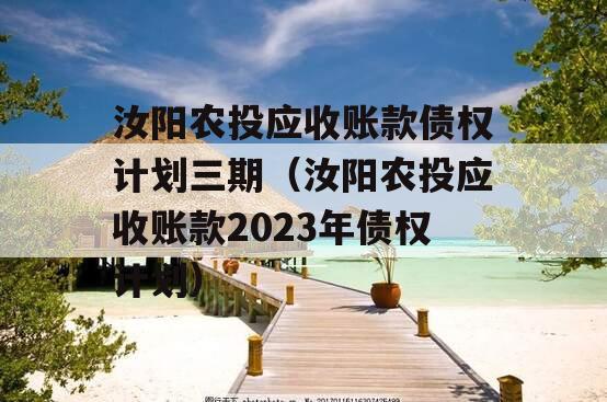 汝阳农投应收账款债权计划三期（汝阳农投应收账款2023年债权计划）