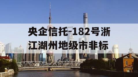 央企信托-182号浙江湖州地级市非标