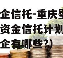 大央企信托-重庆璧山集合资金信托计划（璧山央企有哪些?）