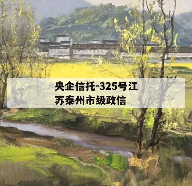 央企信托-325号江苏泰州市级政信