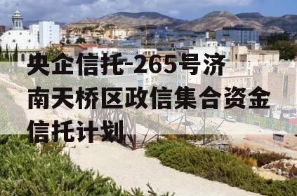 央企信托-265号济南天桥区政信集合资金信托计划