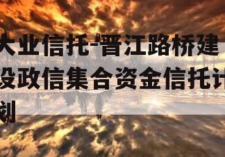 大业信托-晋江路桥建设政信集合资金信托计划