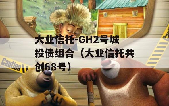 大业信托-GH2号城投债组合（大业信托共创68号）