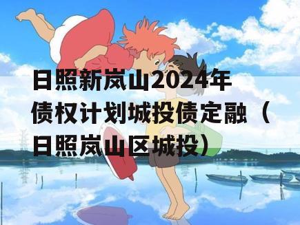 日照新岚山2024年债权计划城投债定融（日照岚山区城投）