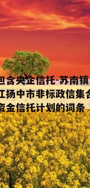 包含央企信托-苏南镇江扬中市非标政信集合资金信托计划的词条