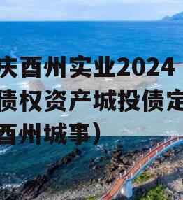 重庆酉州实业2024年债权资产城投债定融（酉州城事）