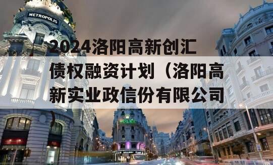 2024洛阳高新创汇债权融资计划（洛阳高新实业政信份有限公司）