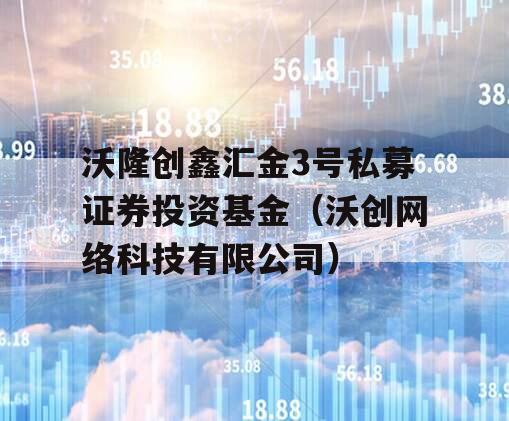 沃隆创鑫汇金3号私募证券投资基金（沃创网络科技有限公司）