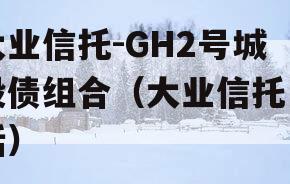 大业信托-GH2号城投债组合（大业信托电话）