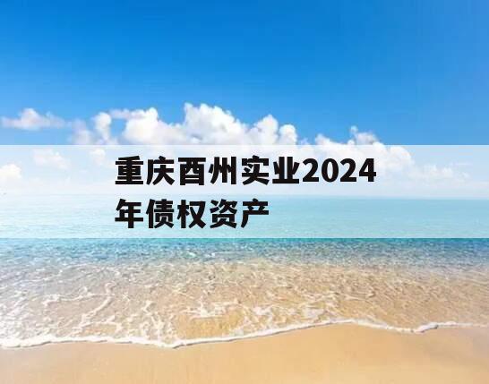 重庆酉州实业2024年债权资产