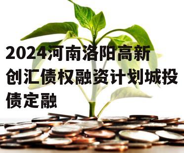 2024河南洛阳高新创汇债权融资计划城投债定融