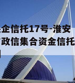 央企信托17号-淮安市政信集合资金信托计划