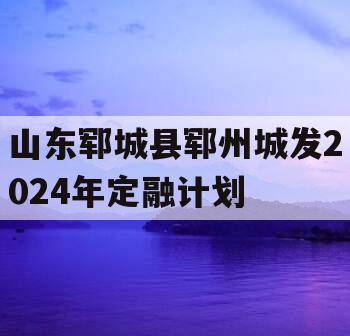 山东郓城县郓州城发2024年定融计划