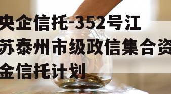 央企信托-352号江苏泰州市级政信集合资金信托计划